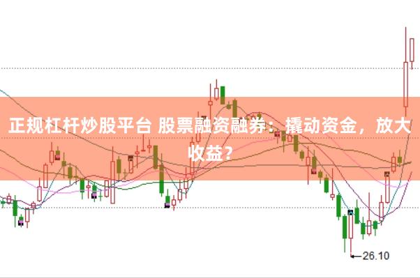 正规杠杆炒股平台 股票融资融券：撬动资金，放大收益？