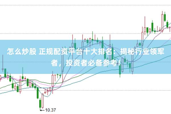 怎么炒股 正规配资平台十大排名：揭秘行业领军者，投资者必备参考！