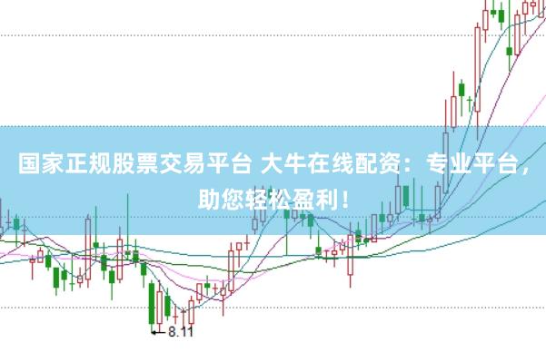 国家正规股票交易平台 大牛在线配资：专业平台，助您轻松盈利！