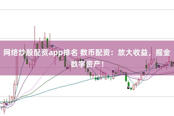 网络炒股配资app排名 数币配资：放大收益，掘金数字资产！