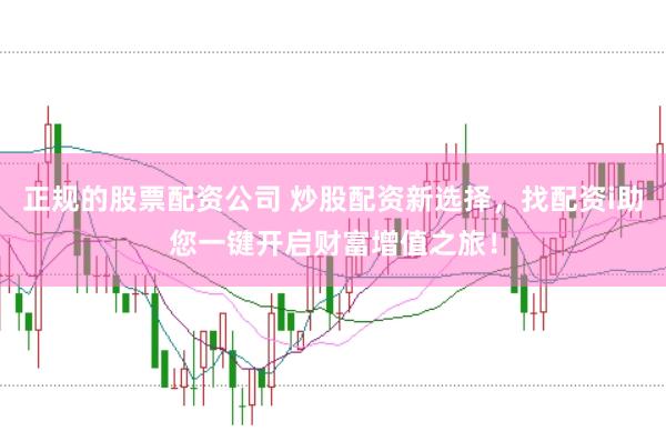 正规的股票配资公司 炒股配资新选择，找配资i助您一键开启财富增值之旅！