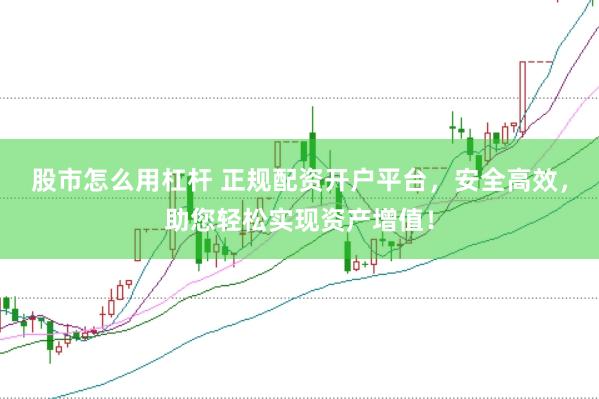 股市怎么用杠杆 正规配资开户平台，安全高效，助您轻松实现资产增值！