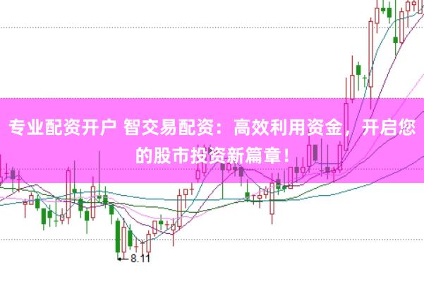 专业配资开户 智交易配资：高效利用资金，开启您的股市投资新篇章！