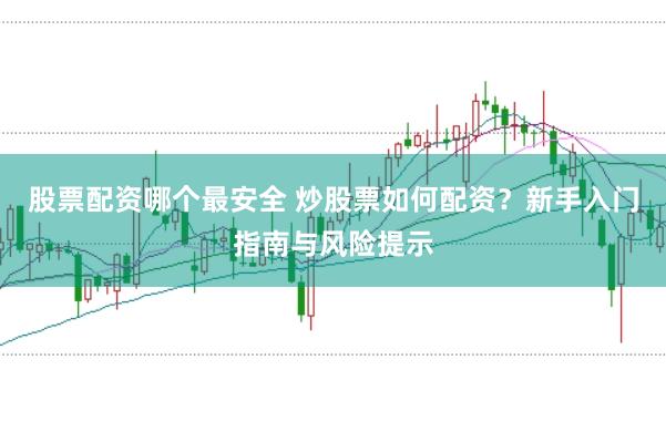 股票配资哪个最安全 炒股票如何配资？新手入门指南与风险提示