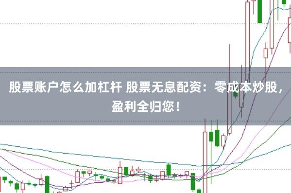 股票账户怎么加杠杆 股票无息配资：零成本炒股，盈利全归您！