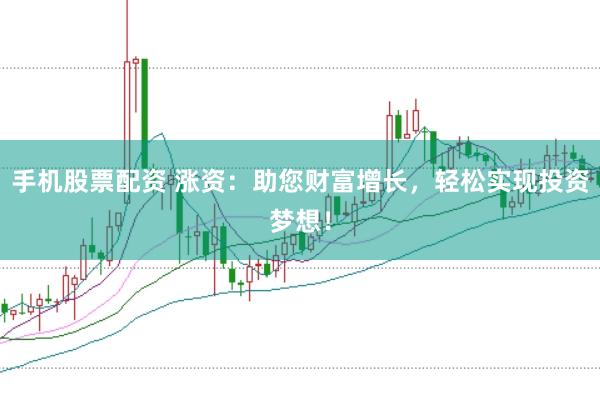 手机股票配资 涨资：助您财富增长，轻松实现投资梦想！