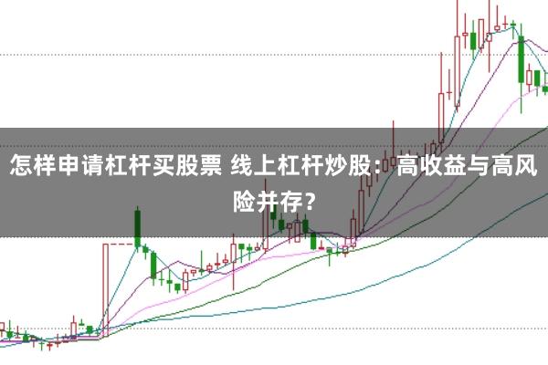 怎样申请杠杆买股票 线上杠杆炒股：高收益与高风险并存？