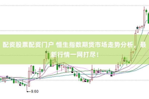 配资股票配资门户 恒生指数期货市场走势分析，最新行情一网打尽！