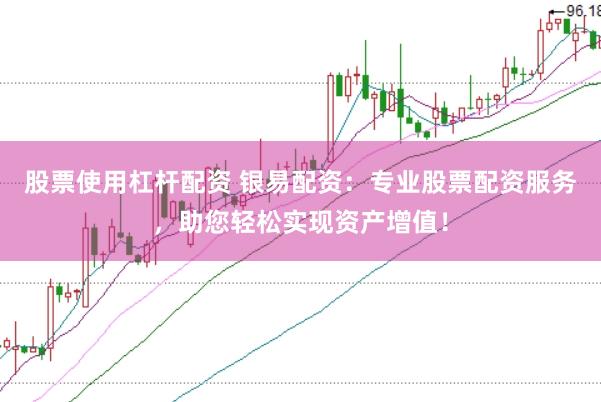 股票使用杠杆配资 银易配资：专业股票配资服务，助您轻松实现资产增值！
