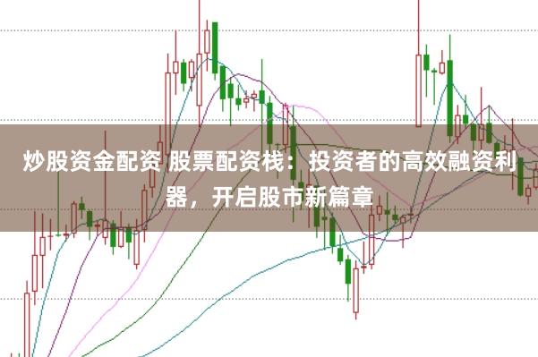 炒股资金配资 股票配资栈:投资者的高效融资利器,开启股市新篇章