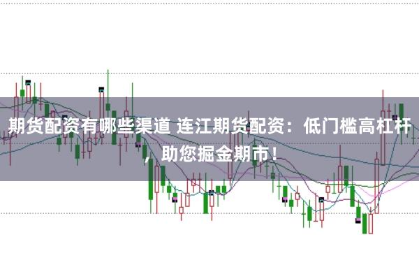 期货配资有哪些渠道 连江期货配资：低门槛高杠杆，助您掘金期市！
