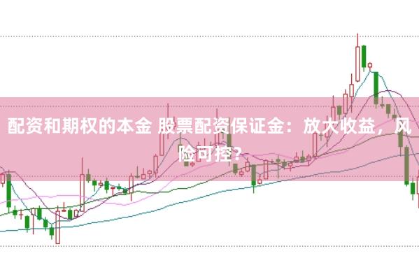 配资和期权的本金 股票配资保证金：放大收益，风险可控？