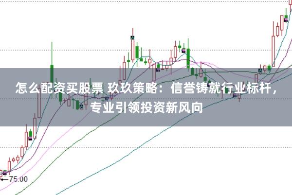 怎么配资买股票 玖玖策略：信誉铸就行业标杆，专业引领投资新风向