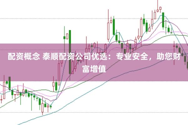配资概念 泰顺配资公司优选：专业安全，助您财富增值