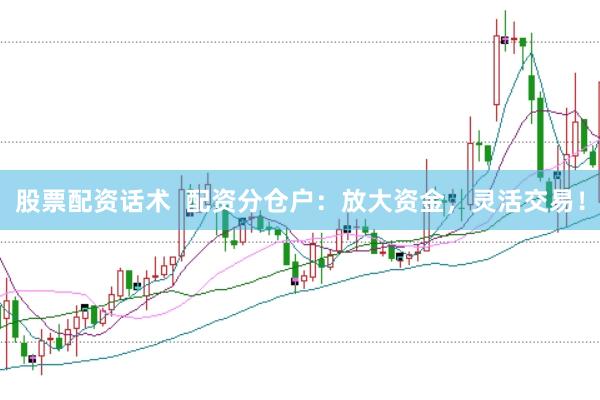 股票配资话术  配资分仓户：放大资金，灵活交易！