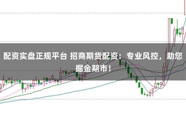 配资实盘正规平台 招商期货配资：专业风控，助您掘金期市！
