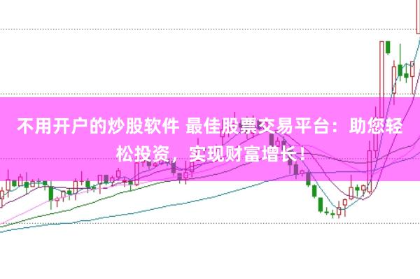 不用开户的炒股软件 最佳股票交易平台：助您轻松投资，实现财富增长！