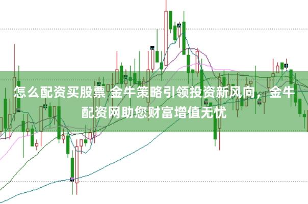 怎么配资买股票 金牛策略引领投资新风向,金牛配资网助您财富增值无忧