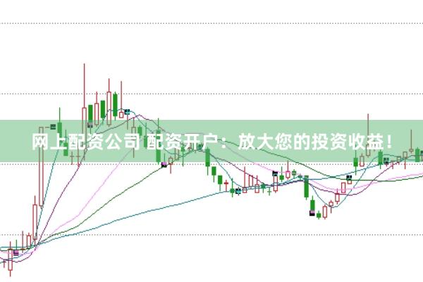 网上配资公司 配资开户：放大您的投资收益！