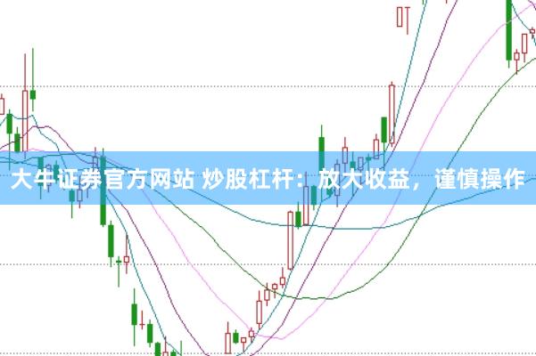 大牛证券官方网站 炒股杠杆:放大收益,谨慎操作