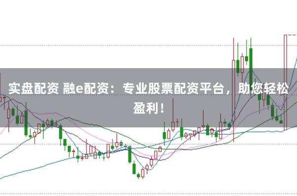 实盘配资 融e配资：专业股票配资平台，助您轻松盈利！