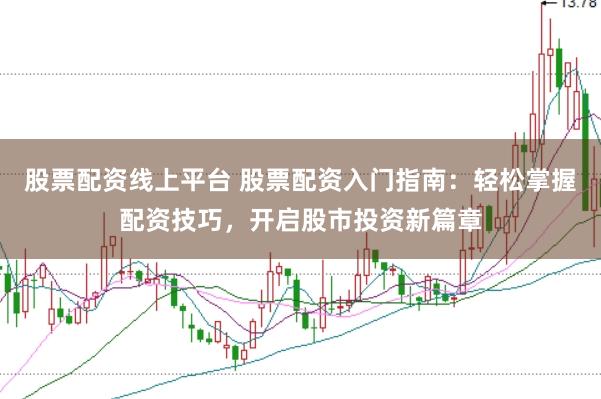 股票配资线上平台 股票配资入门指南：轻松掌握配资技巧，开启股市投资新篇章