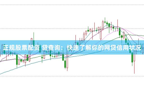 正规股票配资 贷查询：快速了解你的网贷信用状况