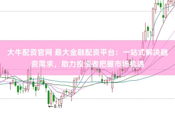 大牛配资官网 最大金融配资平台:一站式解决融资需求,助力投资者把握市场机遇