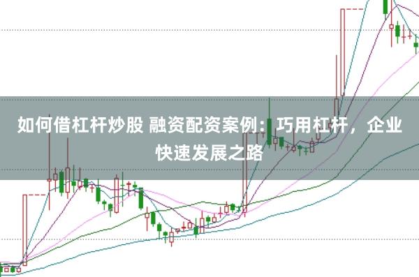 如何借杠杆炒股 融资配资案例:巧用杠杆,企业快速发展之路