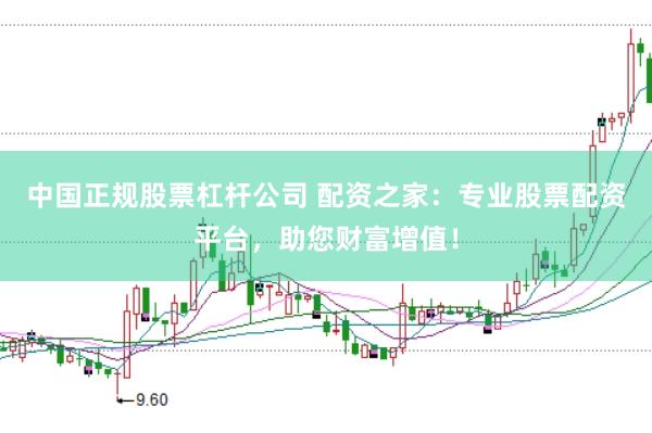 中国正规股票杠杆公司 配资之家:专业股票配资平台,助您财富增值!