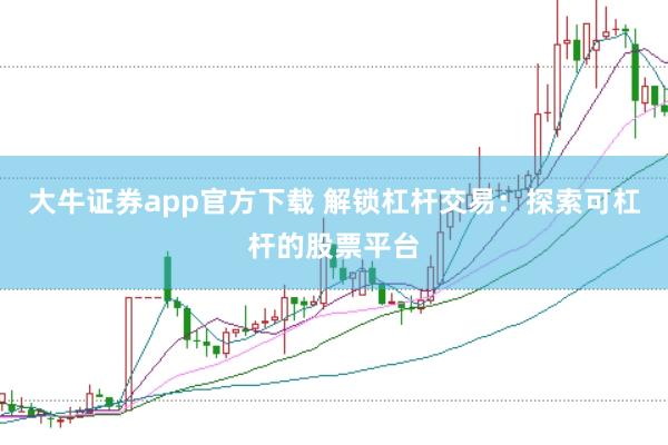大牛证券app官方下载 解锁杠杆交易:探索可杠杆的股票平台