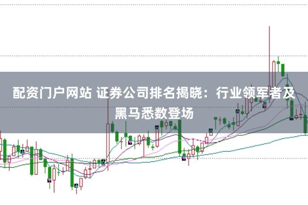 配资门户网站 证券公司排名揭晓:行业领军者及黑马悉数登场