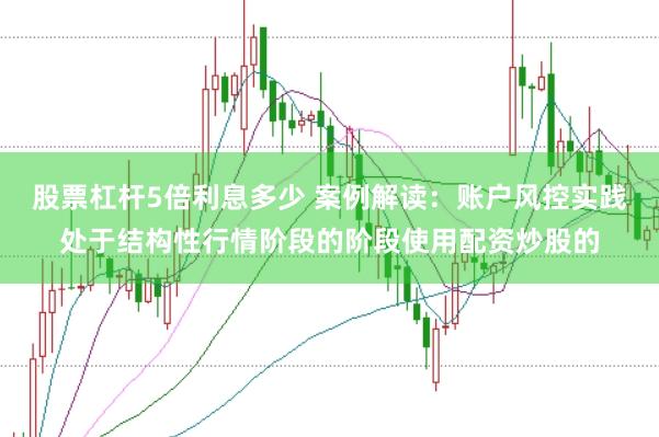 股票杠杆5倍利息多少 案例解读：账户风控实践处于结构性行情阶段的阶段使用配资炒股的