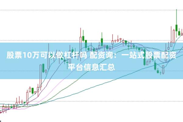股票10万可以做杠杆吗 配资询：一站式股票配资平台信息汇总