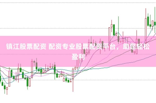 镇江股票配资 配资专业股票配资平台，助您轻松盈利
