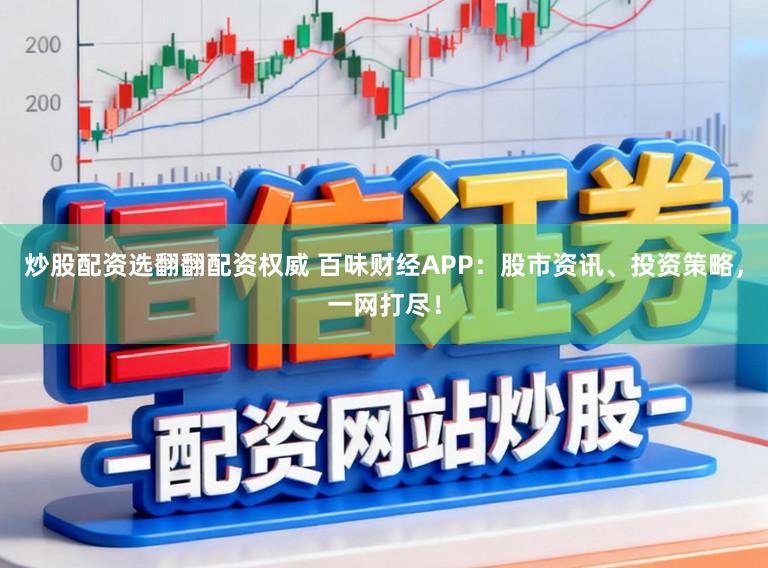 炒股配资选翻翻配资权威 百味财经APP：股市资讯、投资策略，一网打尽！