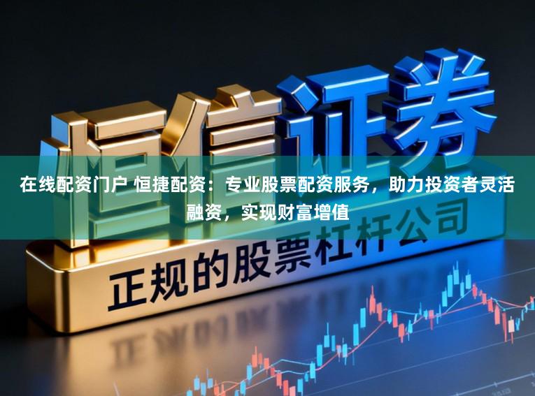在线配资门户 恒捷配资：专业股票配资服务，助力投资者灵活融资，实现财富增值
