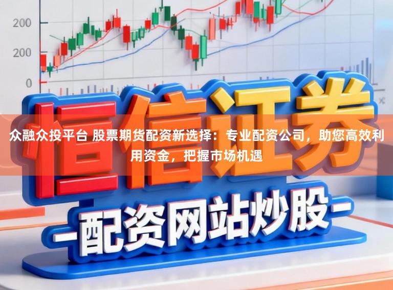 众融众投平台 股票期货配资新选择：专业配资公司，助您高效利用资金，把握市场机遇