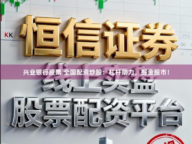 兴业银行股票 全国配资炒股:杠杆助力,掘金股市!