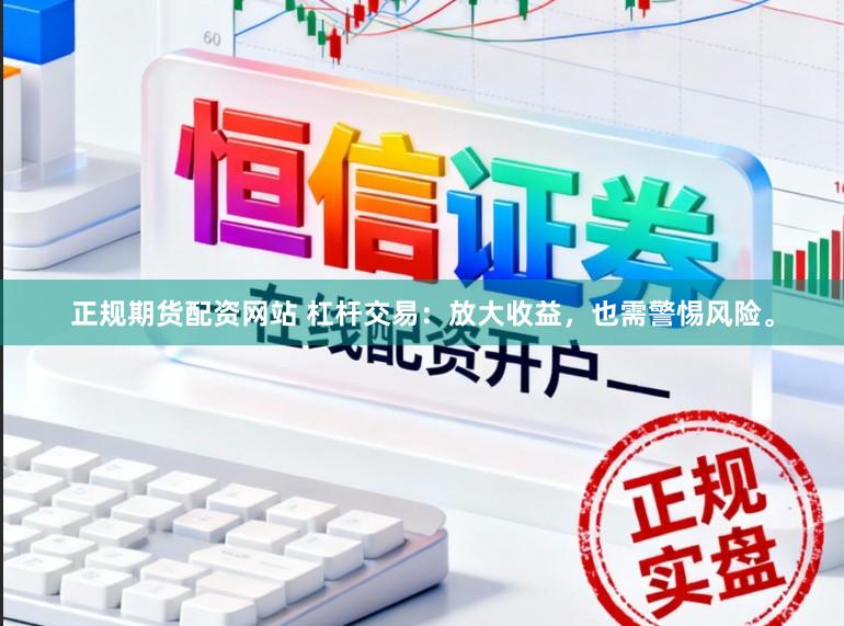 正规期货配资网站 杠杆交易：放大收益，也需警惕风险。