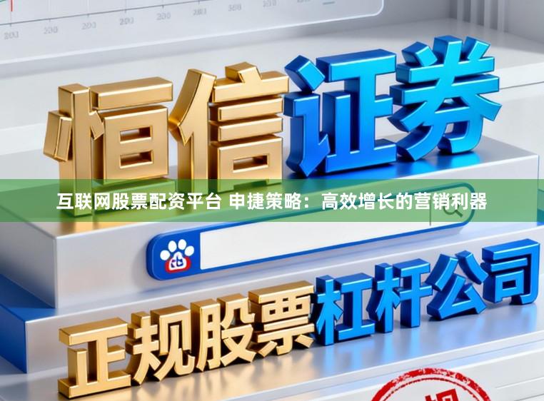互联网股票配资平台 申捷策略：高效增长的营销利器