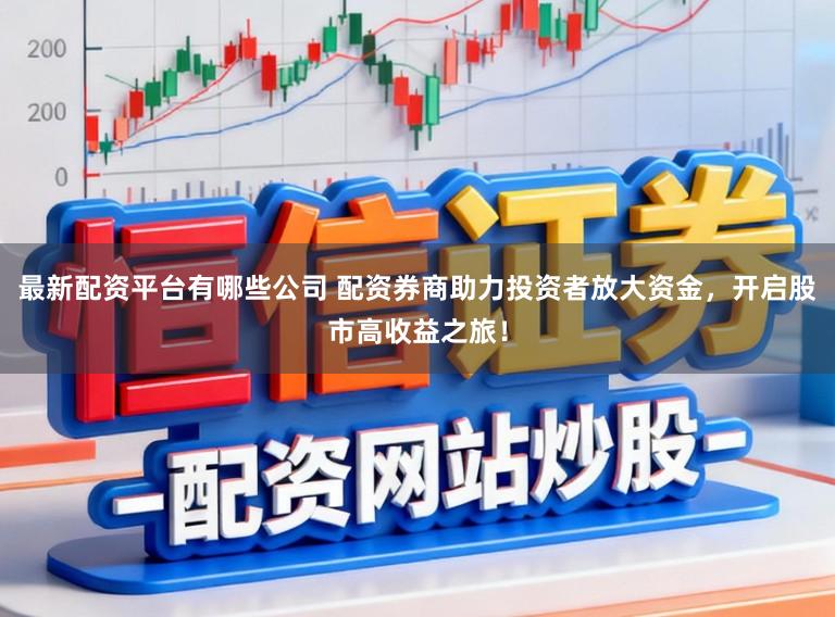 最新配资平台有哪些公司 配资券商助力投资者放大资金，开启股市高收益之旅！