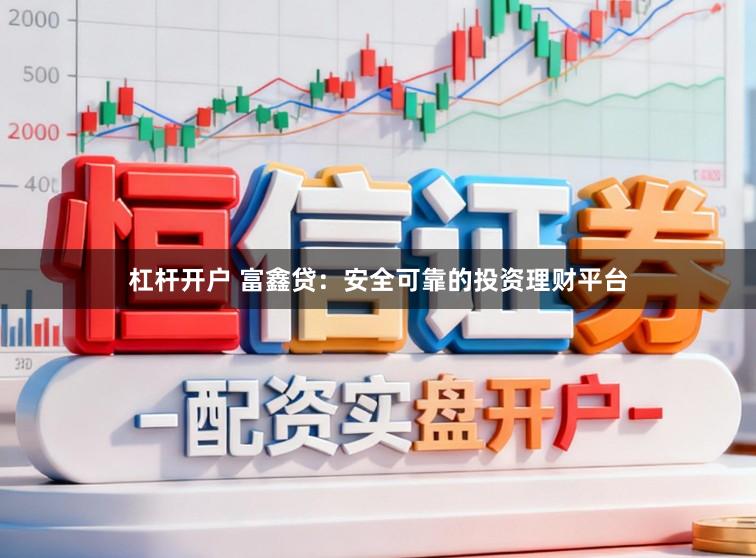 杠杆开户 富鑫贷：安全可靠的投资理财平台