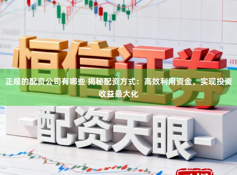 正规的配资公司有哪些 揭秘配资方式:高效利用资金,实现投资收益最大化