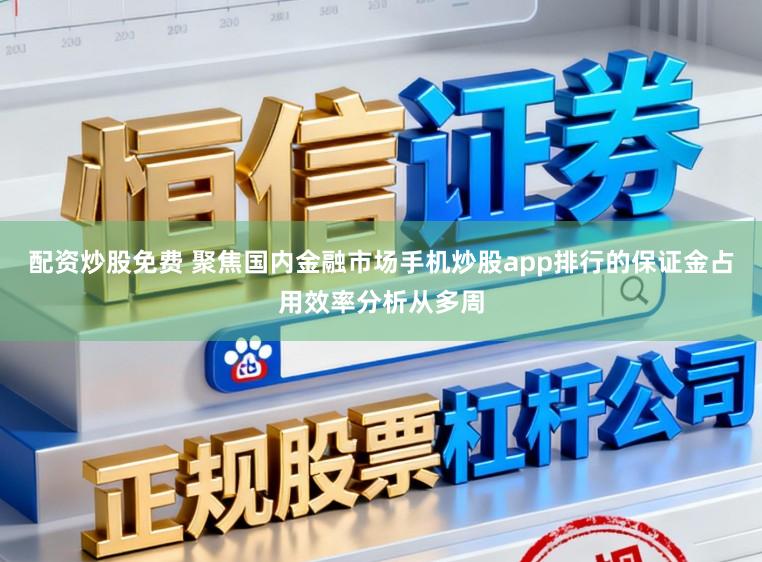 配资炒股免费 聚焦国内金融市场手机炒股app排行的保证金占用效率分析从多周