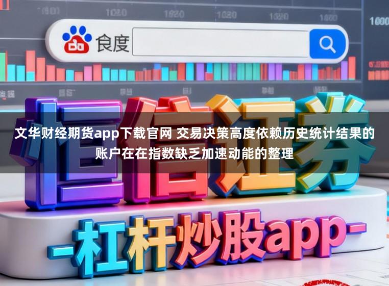 文华财经期货app下载官网 交易决策高度依赖历史统计结果的账户在在指数缺乏加速动能的整理