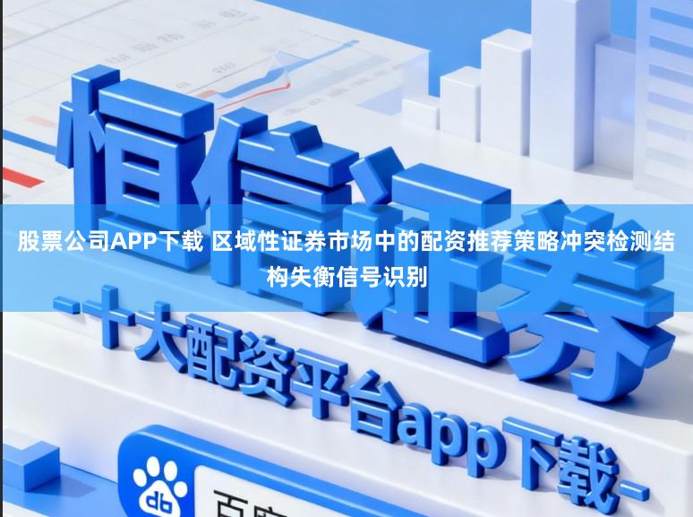 股票公司APP下载 区域性证券市场中的配资推荐策略冲突检测结构失衡信号识别