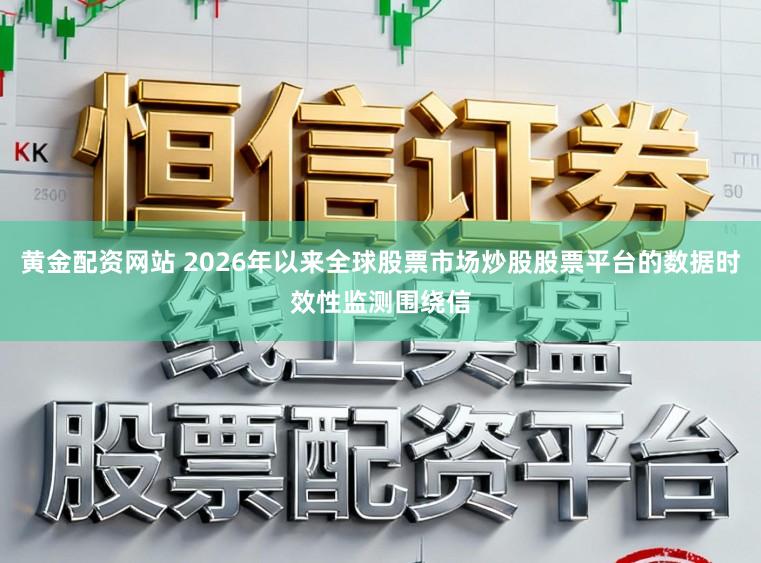 黄金配资网站 2026年以来全球股票市场炒股股票平台的数据时效性监测围绕信