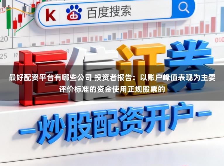 最好配资平台有哪些公司 投资者报告：以账户峰值表现为主要评价标准的资金使用正规股票的