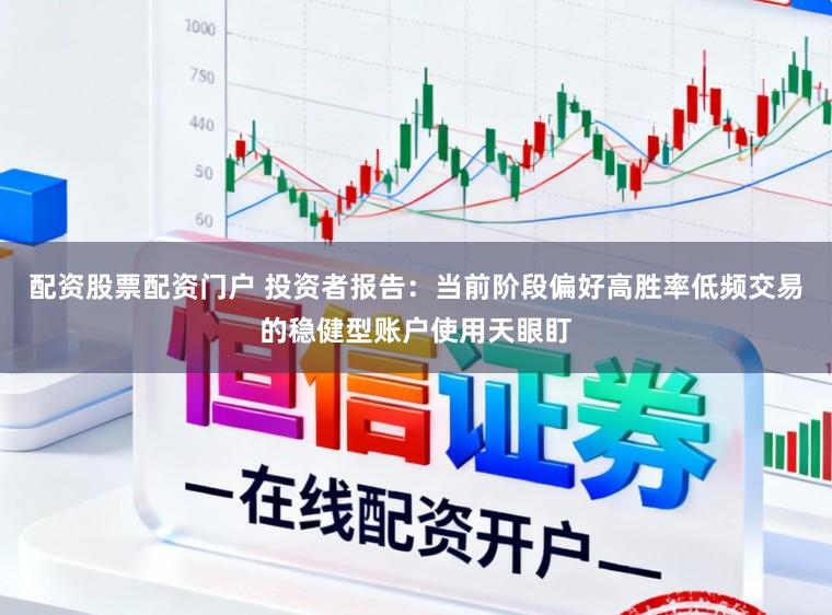 配资股票配资门户 投资者报告：当前阶段偏好高胜率低频交易的稳健型账户使用天眼盯